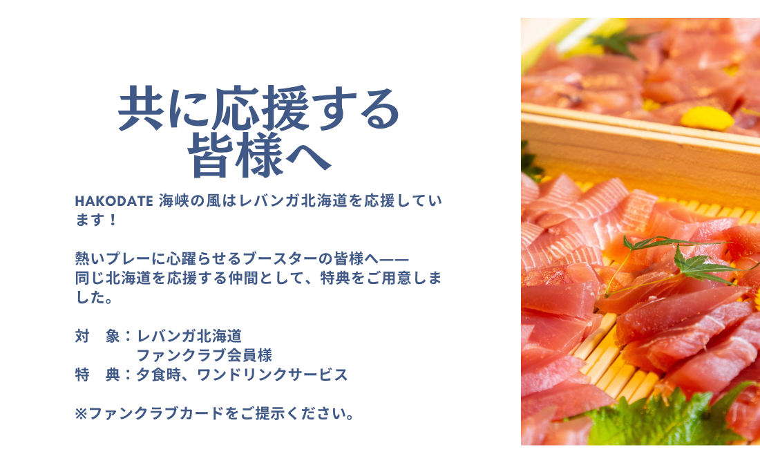 共に応援する皆様へ　HAKODATE 海峡の風はレバンガ北海道を応援しています。熱いプレーに心躍らせるブースターの皆様へ――同じ北海道を応援する仲間として、特典をご用意いたしました。