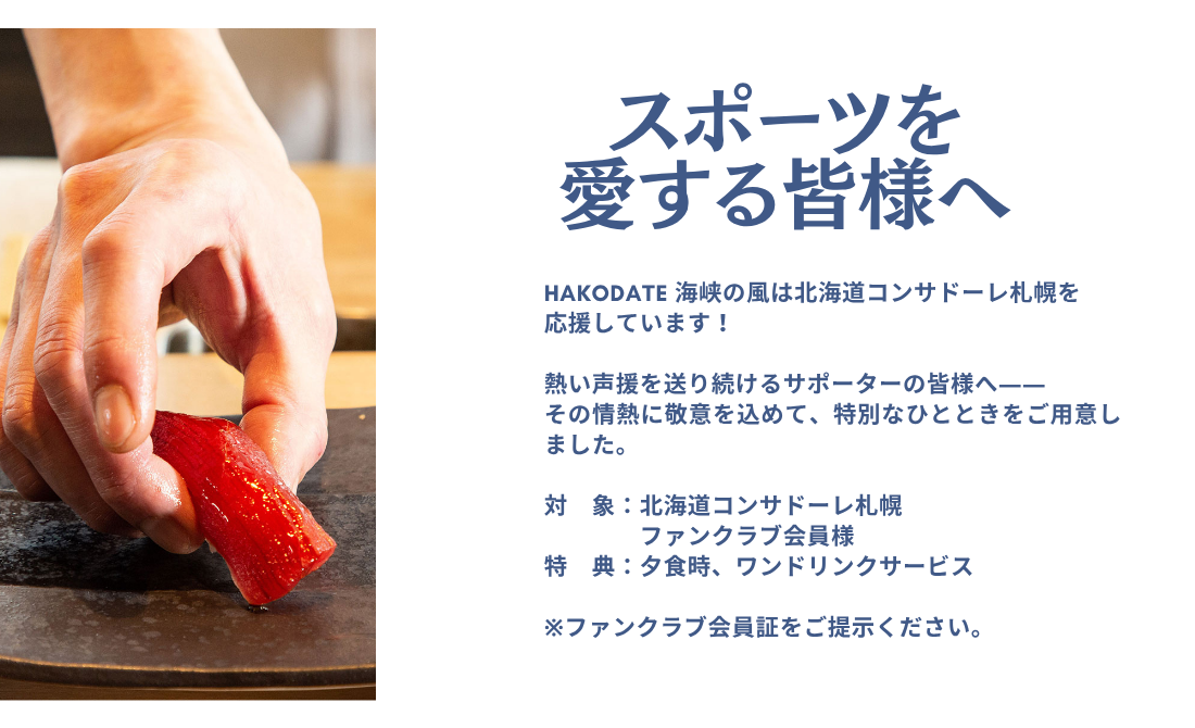 スポーツを愛する皆様へ　HAKODATE 海峡の風は北海道コンサドーレ札幌を応援しています。熱い声援を送り続けるサポーターの皆様へ――その情熱に敬意をこめて、特別なひとときをご用意いたしました。